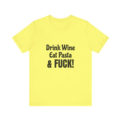 Drink Wine Eat Pasta & Fuck - Unisex T-Shirt