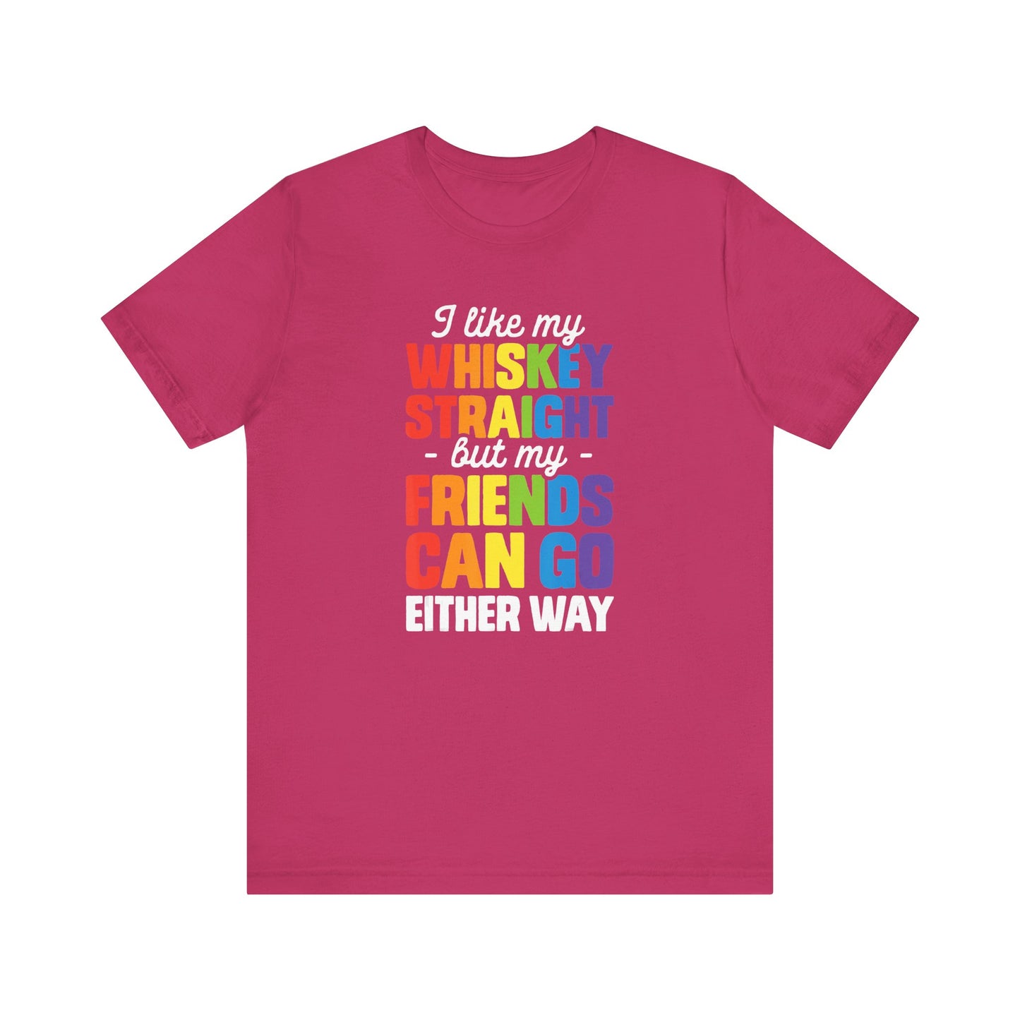 I Like My Whiskey Straight but My Friends Can Go Either Way - Unisex T-Shirt