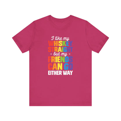 I Like My Whiskey Straight but My Friends Can Go Either Way - Unisex T-Shirt