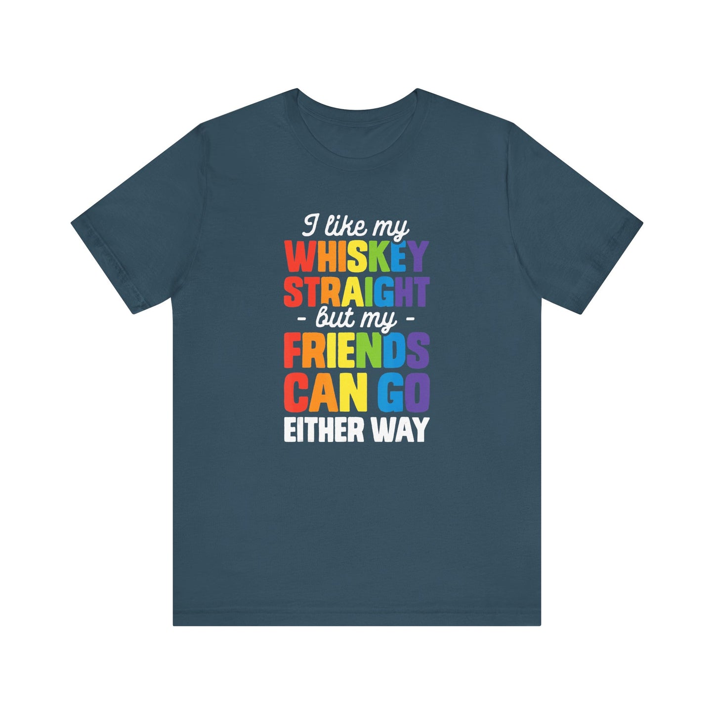I Like My Whiskey Straight but My Friends Can Go Either Way - Unisex T-Shirt