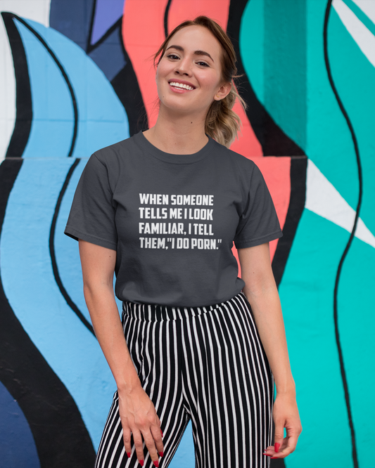 When Someone Tells Me I Look Familiar, I Tell Then I Do Porn - Women's T-shirt