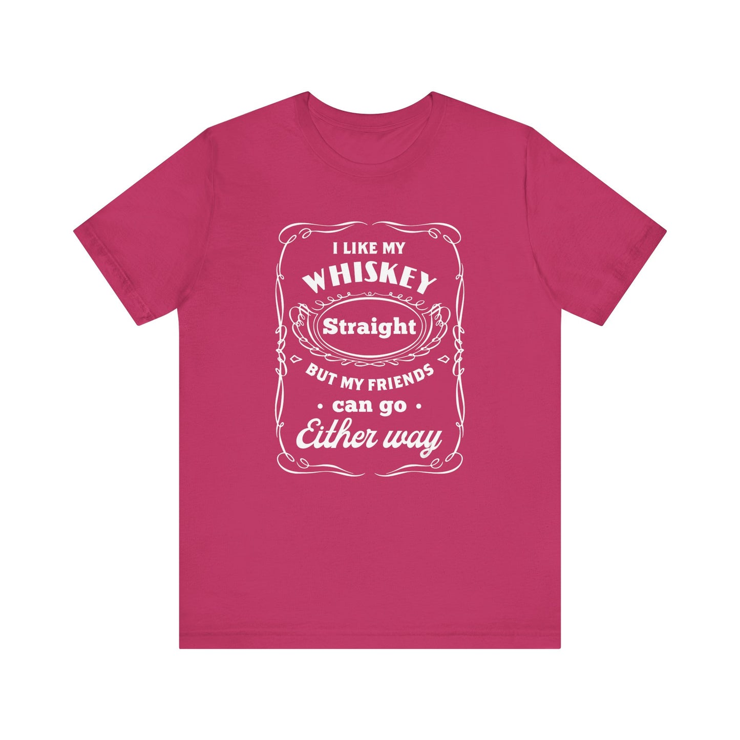 I Like My Whiskey Straight but My Friends Can Go Either Way 2 - Unisex T-Shirt