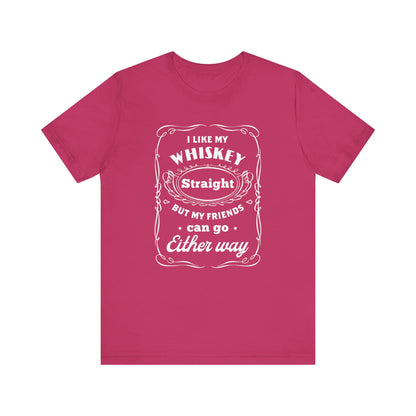 I Like My Whiskey Straight but My Friends Can Go Either Way 2 - Unisex T-Shirt