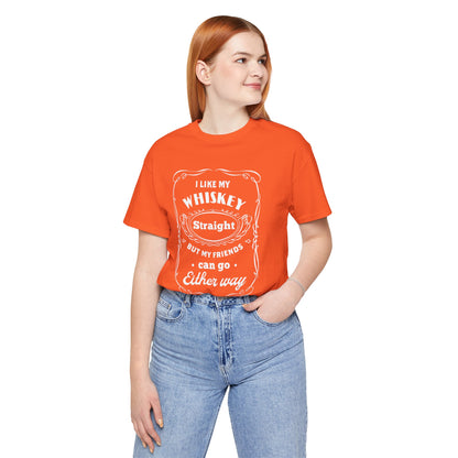 I Like My Whiskey Straight but My Friends Can Go Either Way 2 - Unisex T-Shirt