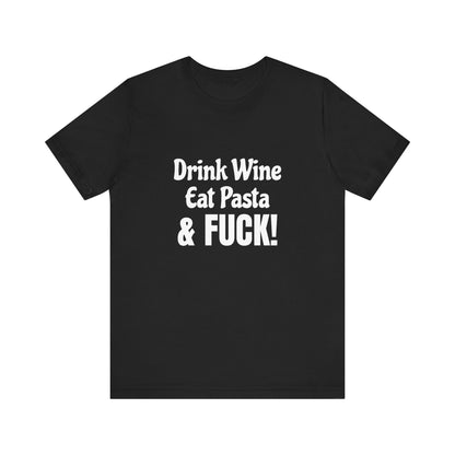 Drink Wine Eat Pasta & Fuck - Unisex T-Shirt