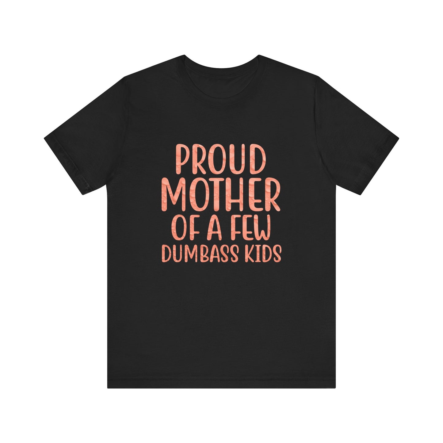 Proud Mother Of A Few Dumbass Kids - Unisex T-Shirt