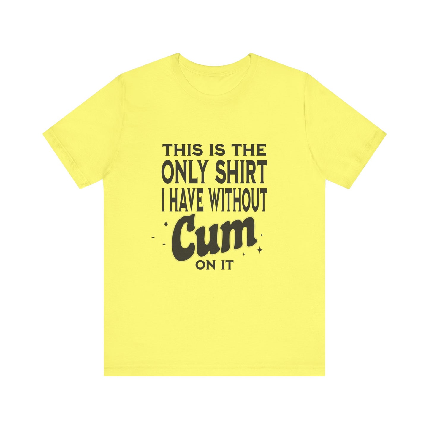 This Is The Only Shirt I Have Without Cum On It - Unisex T-Shirt