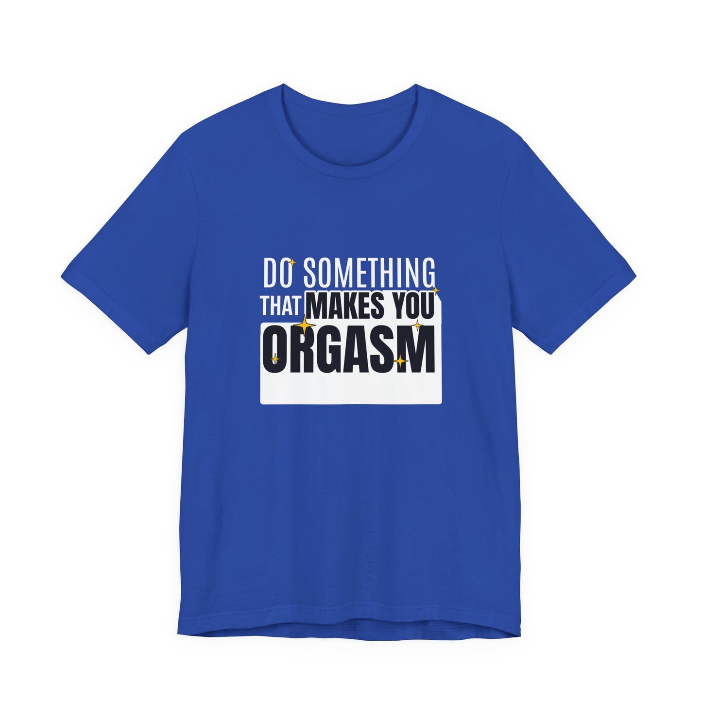 Do Something That Makes You Orgasm - Unisex T-Shirt