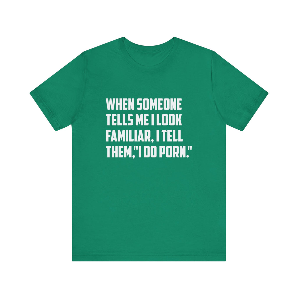 When Someone Tells Me I Look Familiar, I Tell Them I Do Porn - Unisex T-Shirt