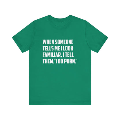 When Someone Tells Me I Look Familiar, I Tell Them I Do Porn - Unisex T-Shirt