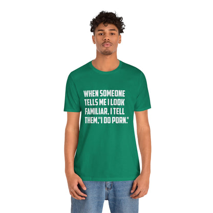 When Someone Tells Me I Look Familiar, I Tell Them I Do Porn - Unisex T-Shirt