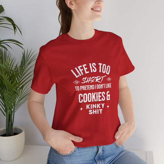 Life Is Too Short To Pretend I Don't Like Cookies & Kinky Shit - Unisex T-Shirt