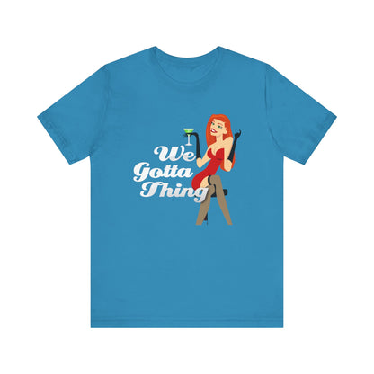 We Gotta Thing - Unisex T-Shirt