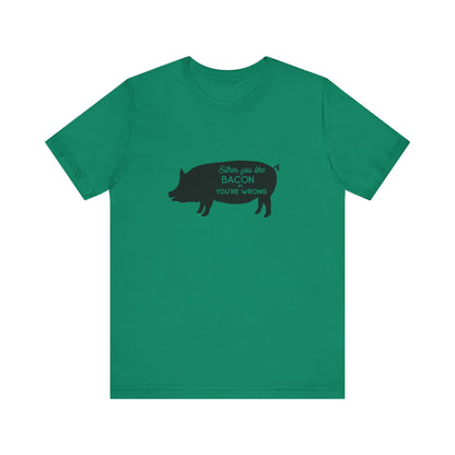 Either You Like Bacon Or You're Wrong - Unisex T-Shirt