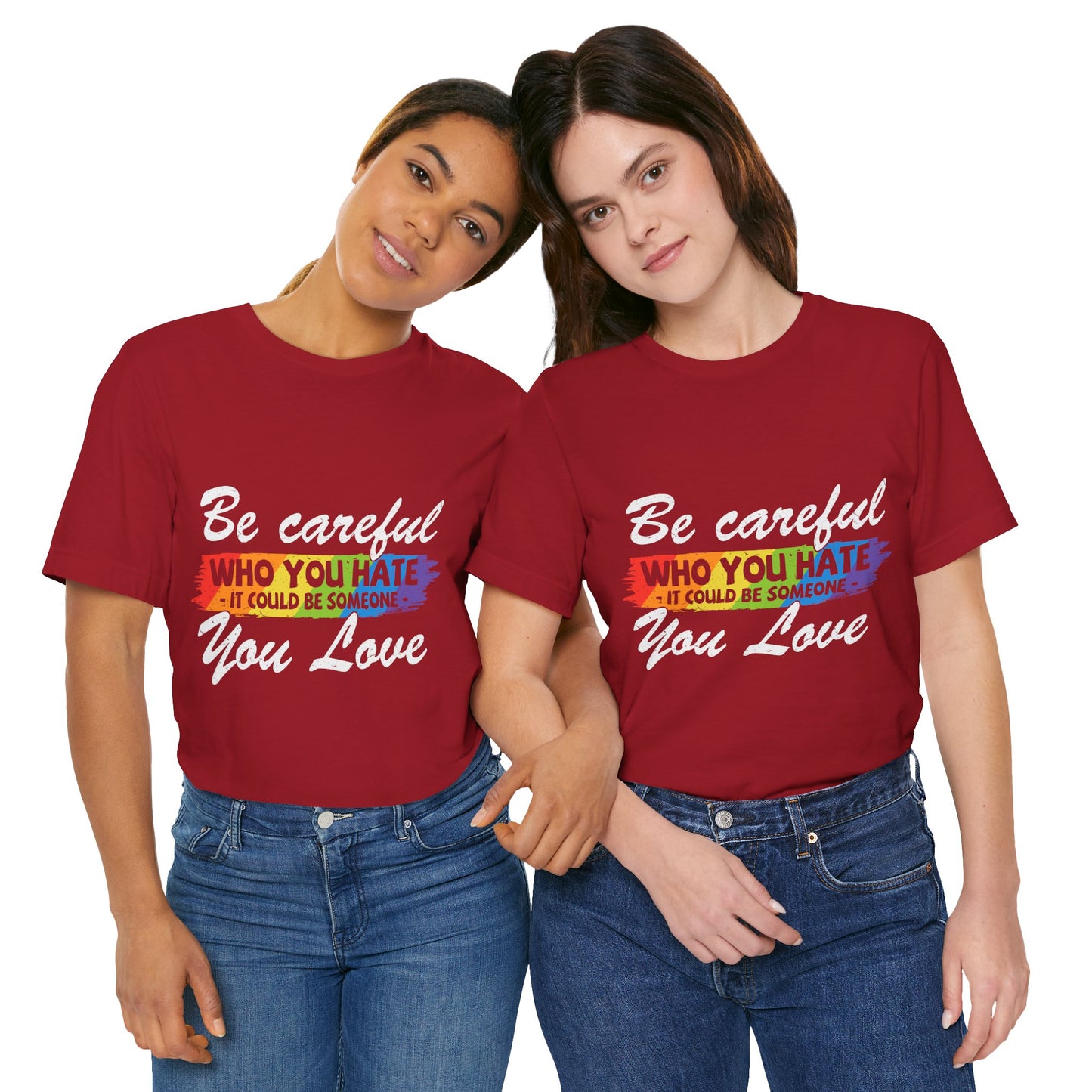 Be Careful Who you Hate It Could Be Someone You Love - Unisex T-Shirt