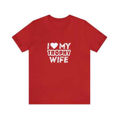 I Love My Trophy Wife - Unisex T-Shirt