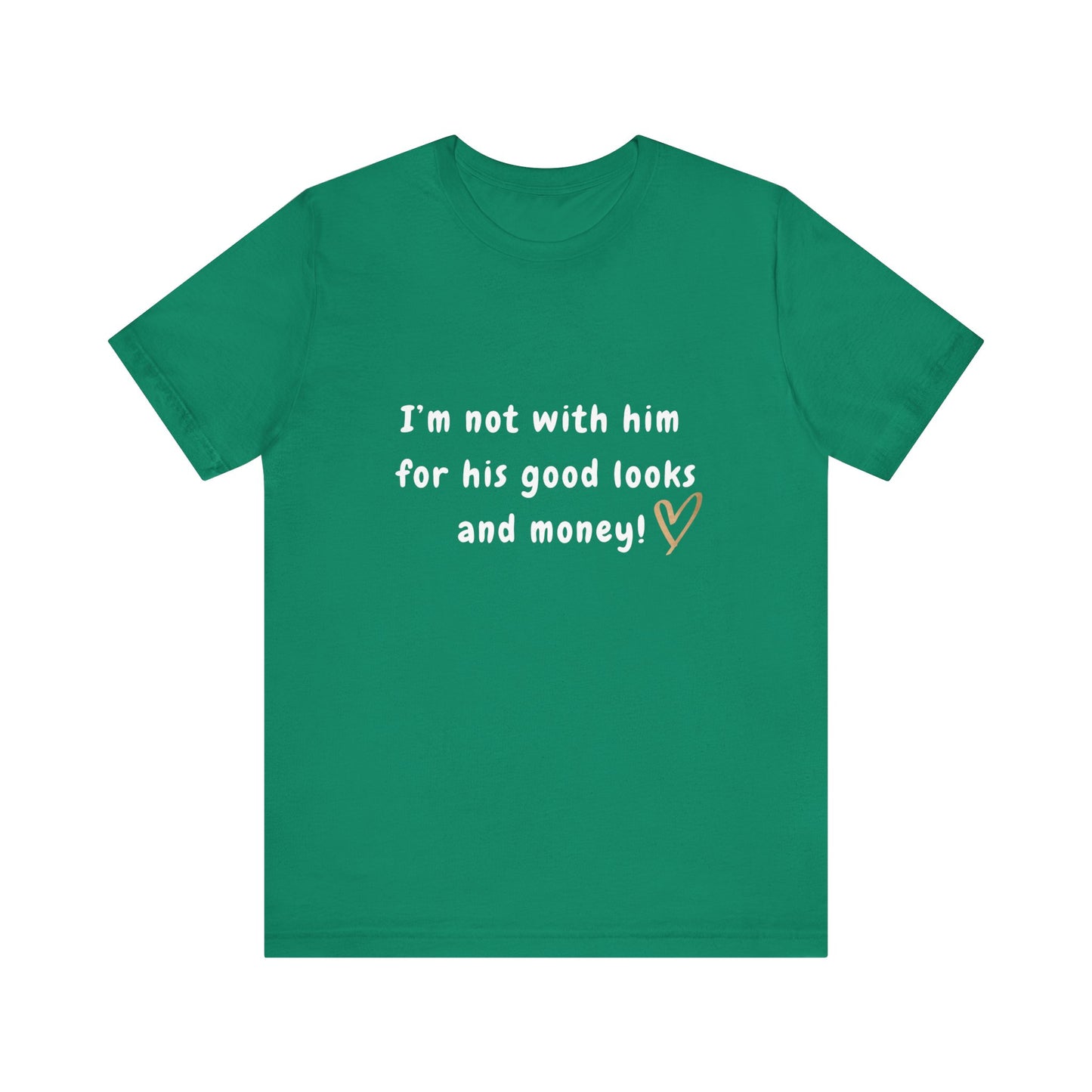 I'm Not With Him for His Good Looks and Money - Unisex T-Shirt