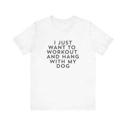 I Just Want to Workout and Hang with my Dog - Unisex T-Shirt