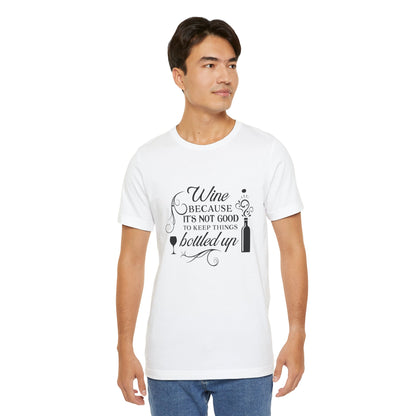 Wine Because It's Not Good To Keep Things Bottled Up - Unisex T-Shirt