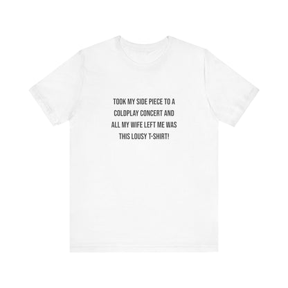 All I Got Was This Lousy T-Shirt - Unisex T-Shirt
