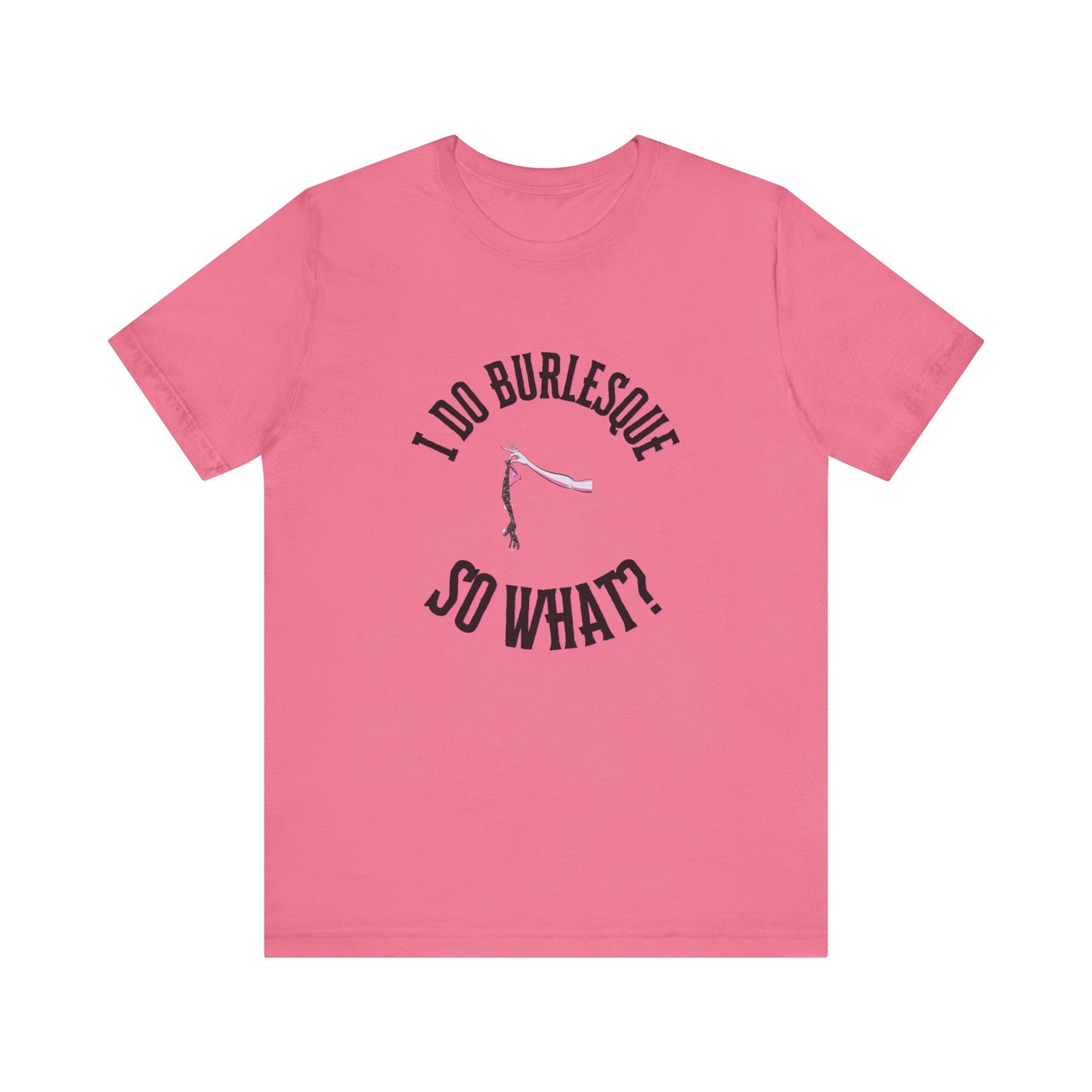 I do Burlesque... so what? - Unisex T-Shirt