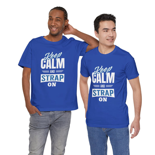 Keep Calm And Strap On - Unisex T-Shirt