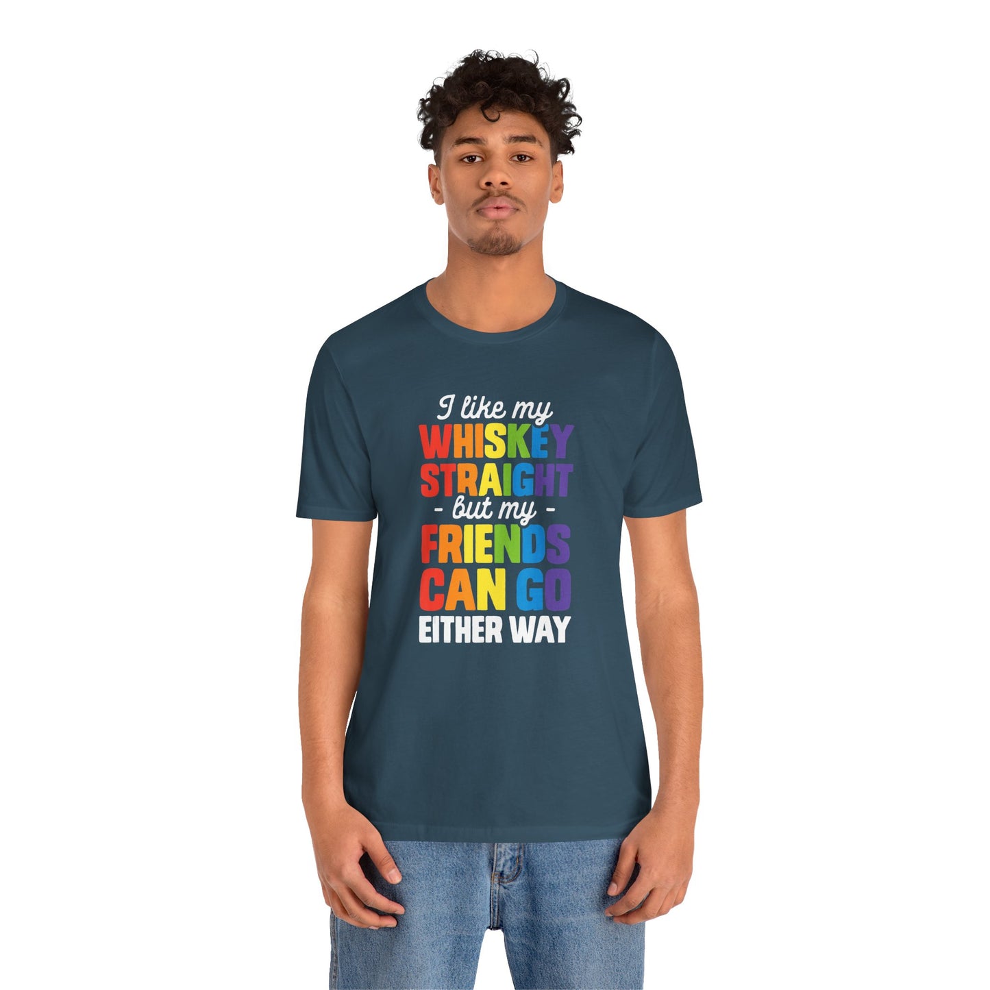 I Like My Whiskey Straight but My Friends Can Go Either Way - Unisex T-Shirt