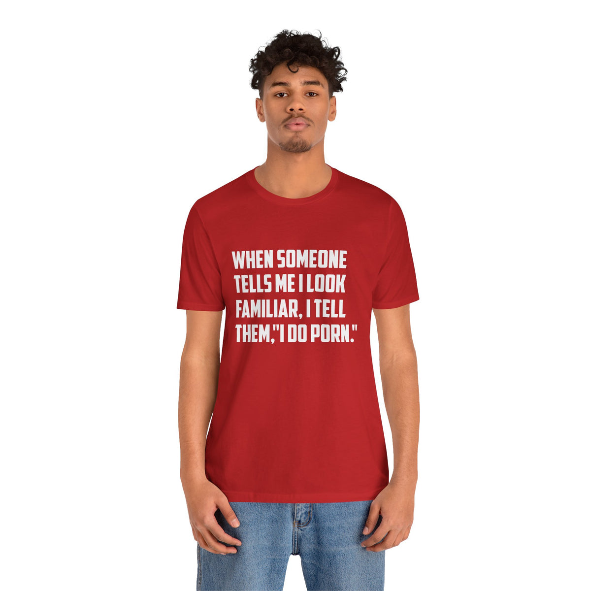 When Someone Tells Me I Look Familiar, I Tell Them I Do Porn - Unisex T-Shirt