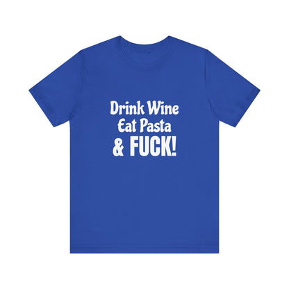 Drink Wine Eat Pasta & Fuck - Unisex T-Shirt