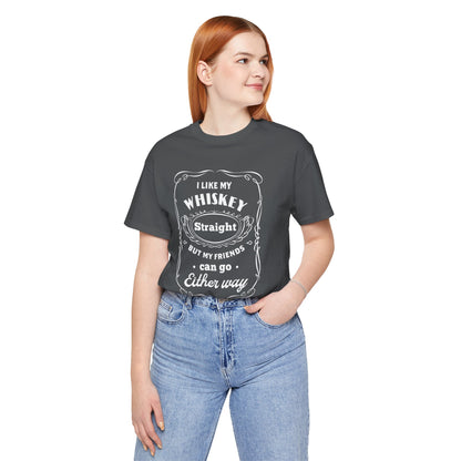 I Like My Whiskey Straight but My Friends Can Go Either Way 2 - Unisex T-Shirt