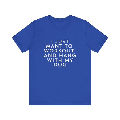 I Just Want to Workout and Hang with my Dog - Unisex T-Shirt