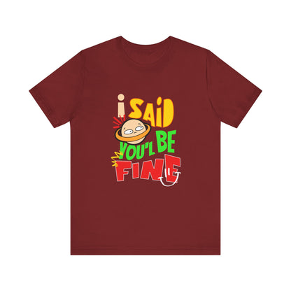 I Said You'll Be Fine - Unisex T-Shirt