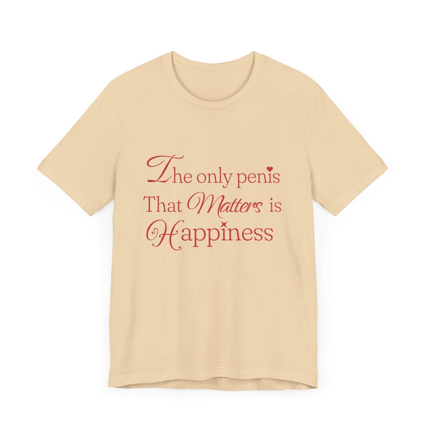 The Only Penis That Matters is Happiness - Unisex T-Shirt