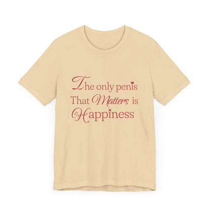 The Only Penis That Matters is Happiness - Unisex T-Shirt