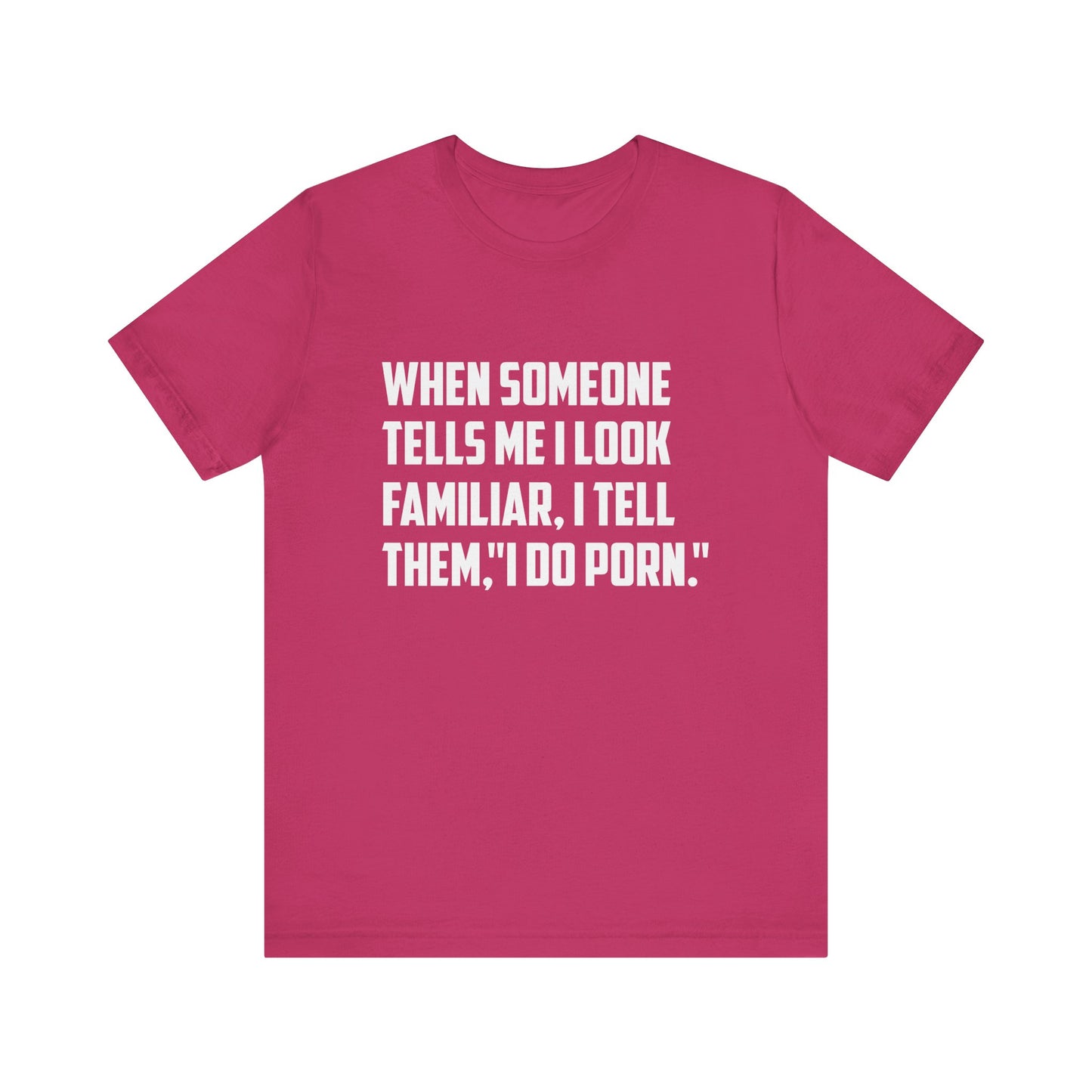 When Someone Tells Me I Look Familiar, I Tell Them I Do Porn - Unisex T-Shirt