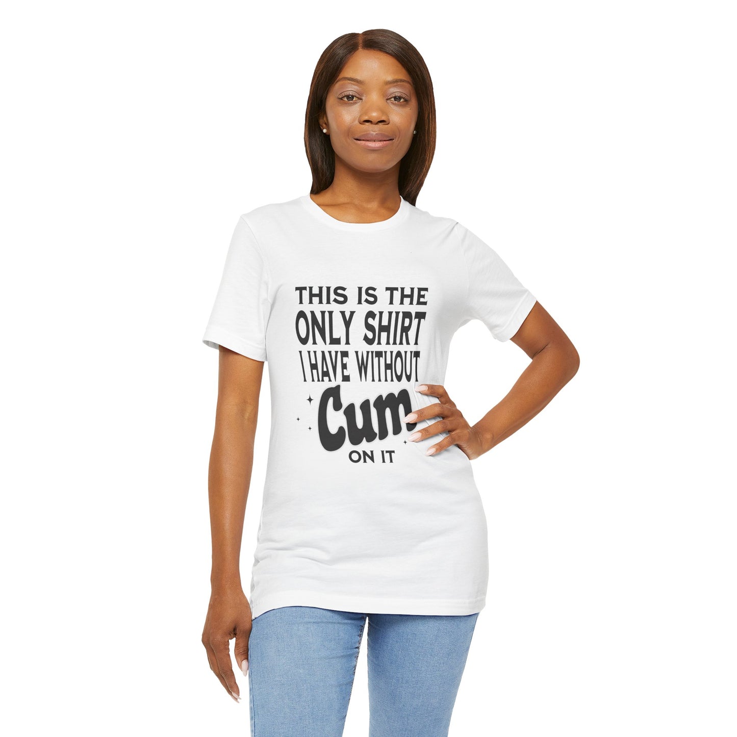 This Is The Only Shirt I Have Without Cum On It - Unisex T-Shirt