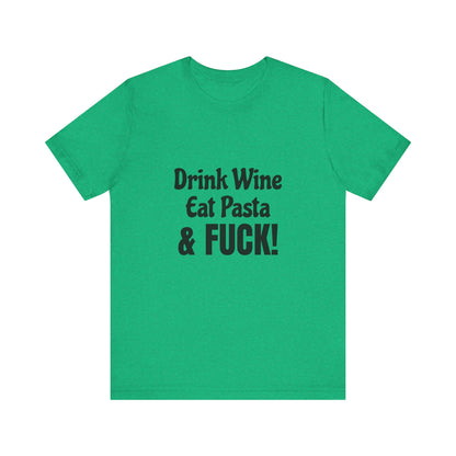 Drink Wine Eat Pasta & Fuck - Unisex T-Shirt