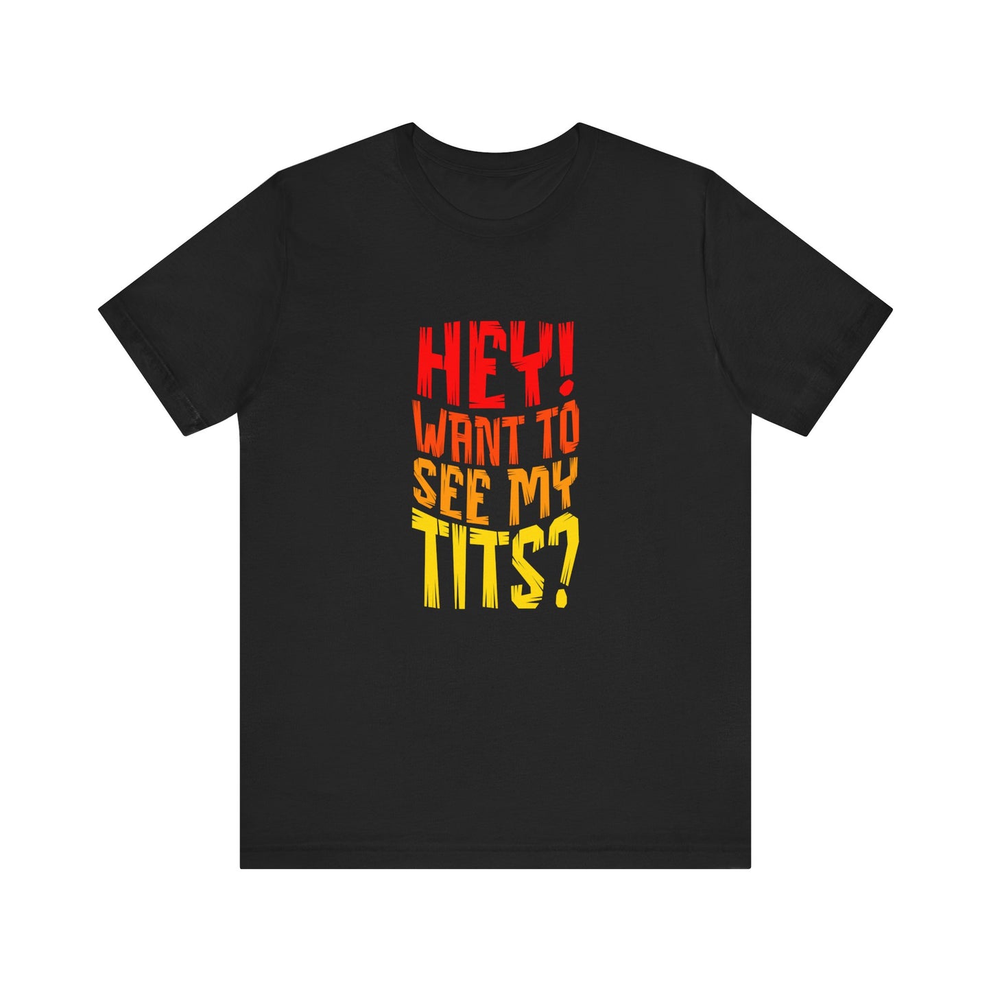 Hey Want To See My Tits - Unisex T-Shirt