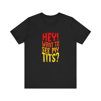 Hey Want To See My Tits - Unisex T-Shirt