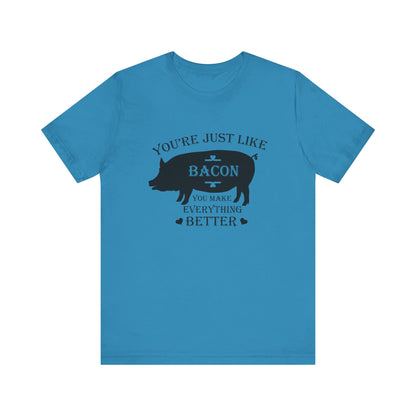 You're Just Like Bacon, You Make Everything Better - Unisex T-Shirt