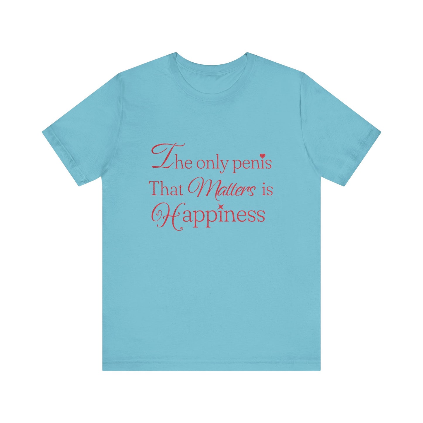 The Only Penis That Matters is Happiness - Unisex T-Shirt