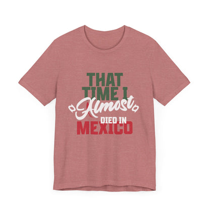 That Time I Almost Died In Mexico - Unisex T-Shirt