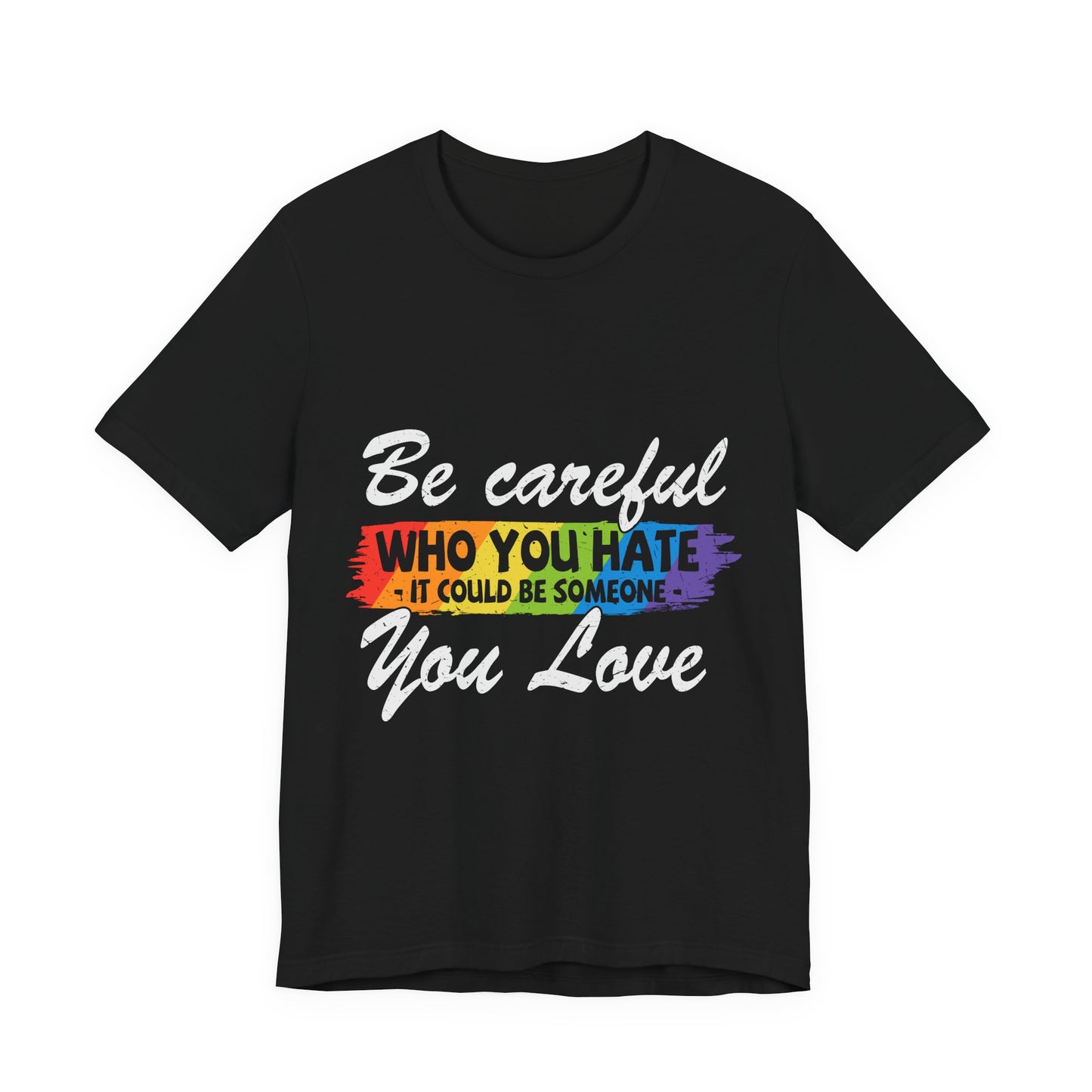 Be Careful Who you Hate It Could Be Someone You Love - Unisex T-Shirt