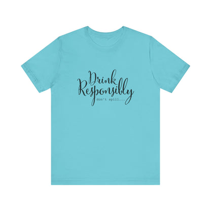 Drink Responsibly, Don't Spill - Unisex T-Shirt