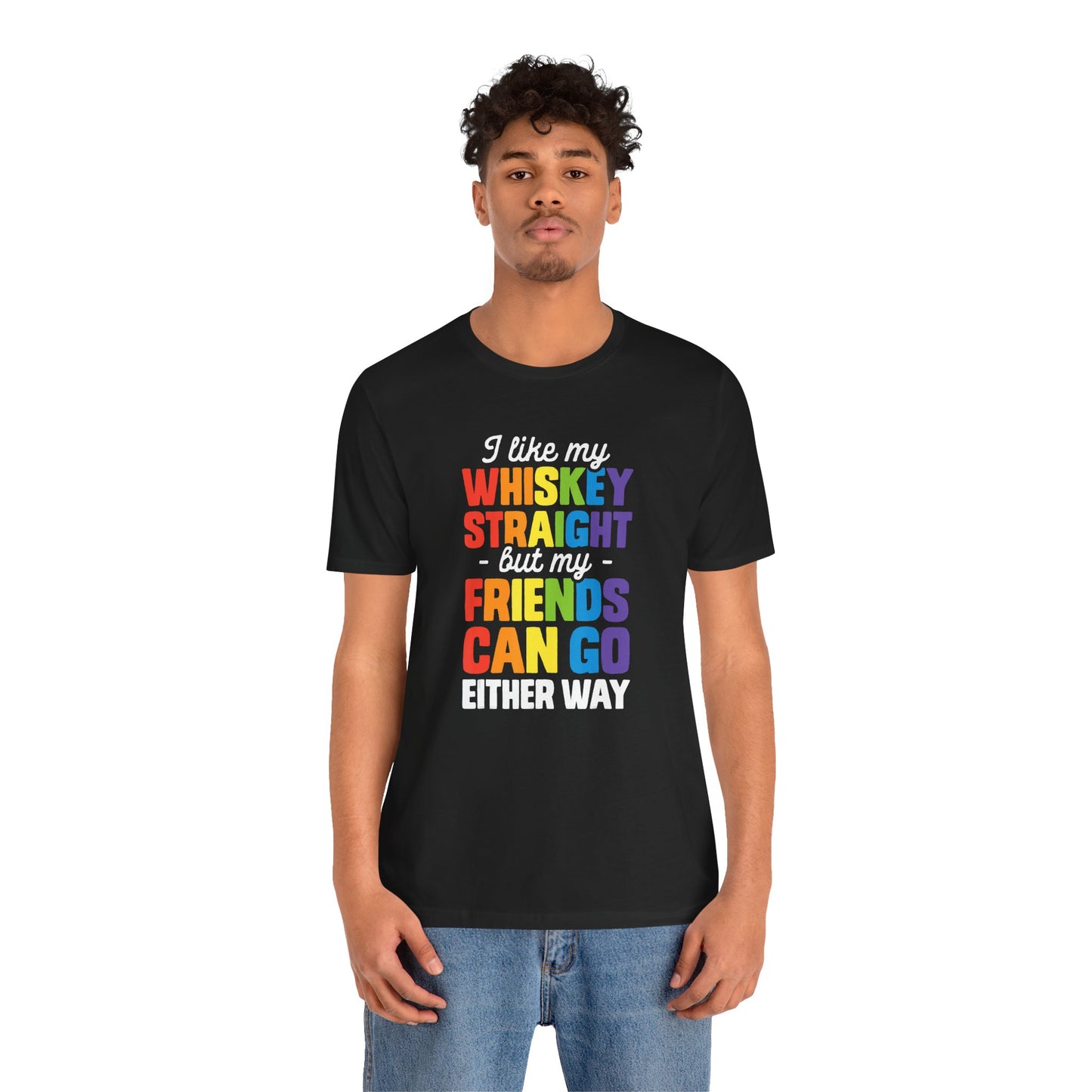 I Like My Whiskey Straight but My Friends Can Go Either Way - Unisex T-Shirt