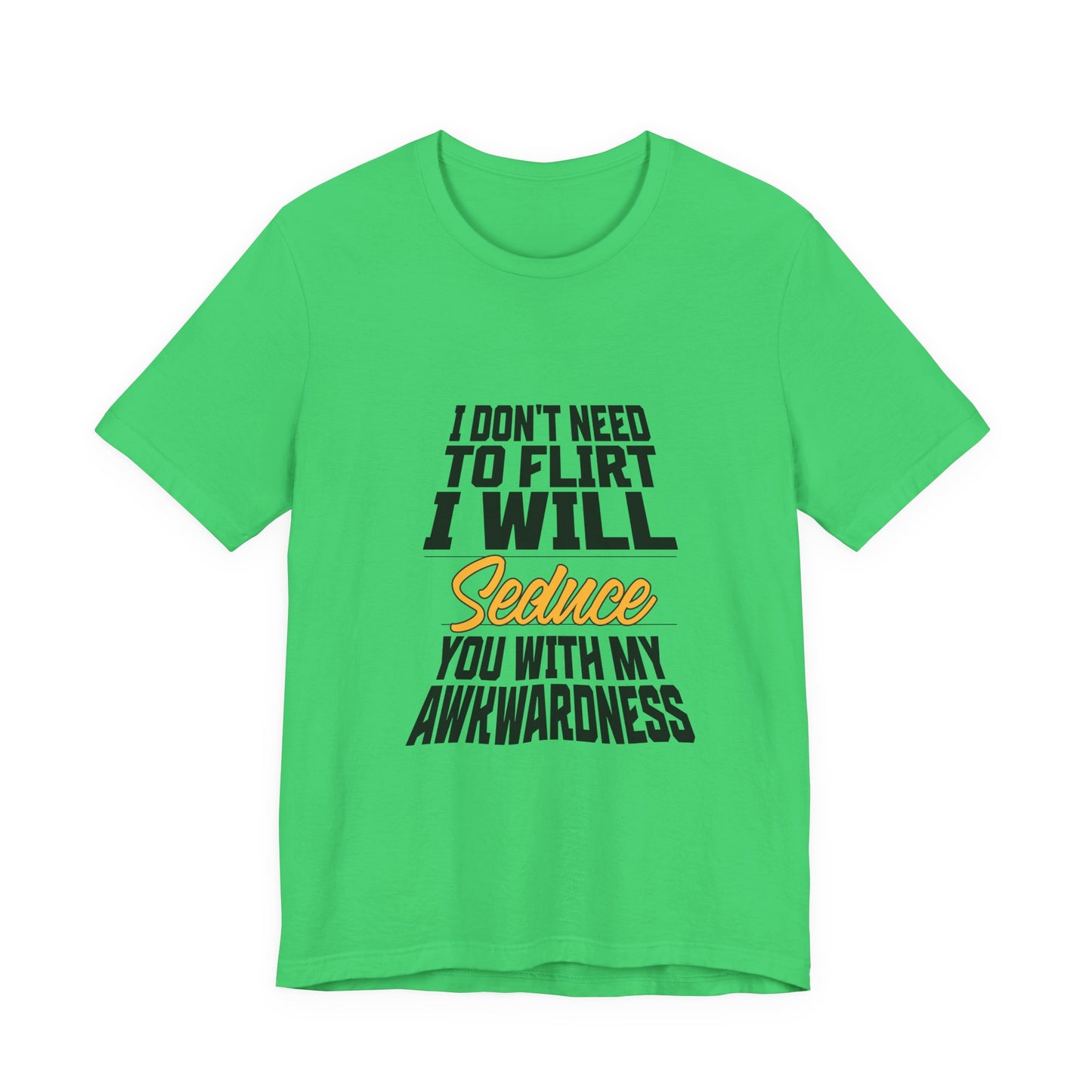 I Don't Need To Flirt I Will Seduce... Awkward - Unisex T-Shirt