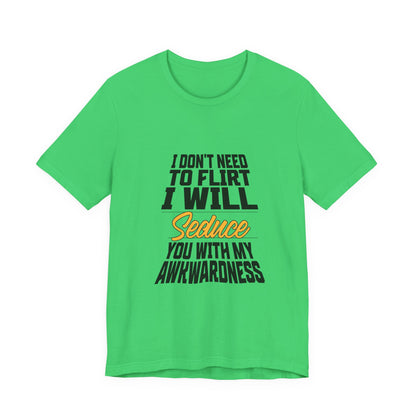 I Don't Need To Flirt I Will Seduce... Awkward - Unisex T-Shirt