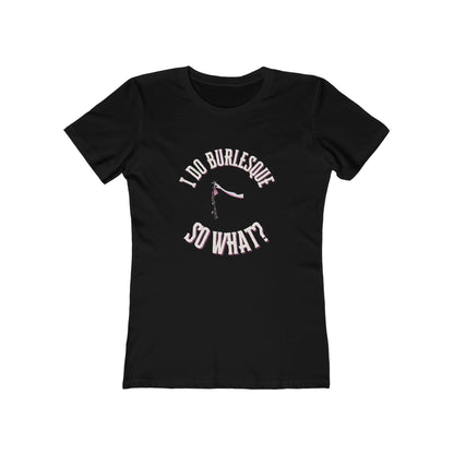 I do Burlesque... so what? - Women's T-shirt