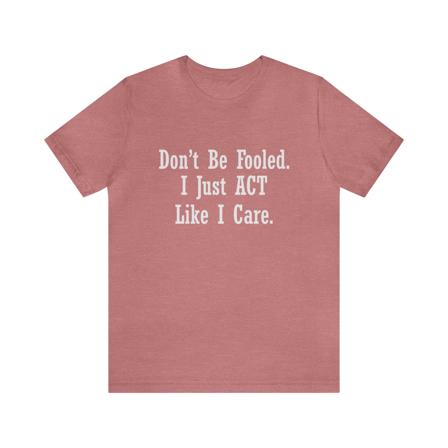 Don't Be Fooled.  I Just ACT Like I Care - Unisex T-Shirt