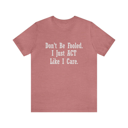 Don't Be Fooled.  I Just ACT Like I Care - Unisex T-Shirt